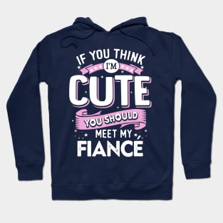 If You Think I'm Cute You Should See My Fiance Hoodie